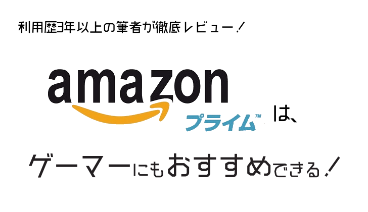 『Amazonプライム』はゲーマーにもオススメ!利用歴3年を超える筆者が徹底レビュー