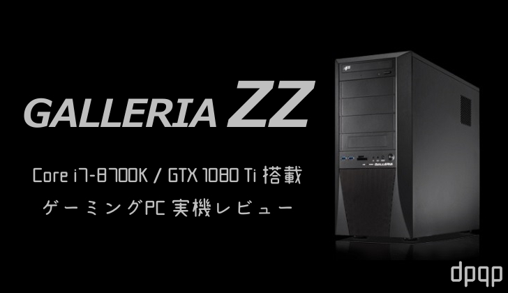 ガレリアZZ」実機レビュー。Core i7-8700K + GTX 1080 Ti搭載の高性能